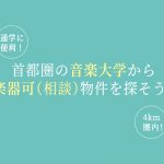 首都圏の音楽大学から楽器可（相談）賃貸を探そう！