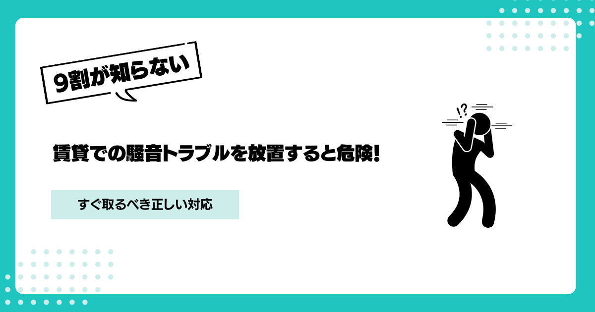 賃貸での騒音トラブルを放置すると危険！すぐ取るべき正しい対応