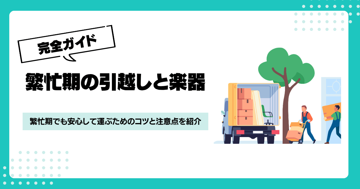 繁忙期の引越しで楽器はどう運ぶ？費用と失敗しないコツを解説